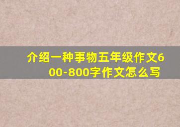 介绍一种事物五年级作文600-800字作文怎么写