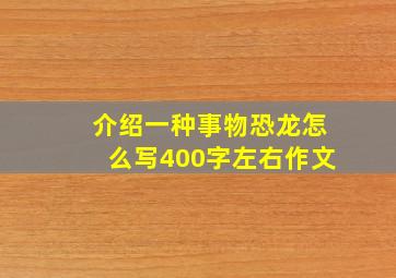 介绍一种事物恐龙怎么写400字左右作文