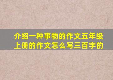 介绍一种事物的作文五年级上册的作文怎么写三百字的