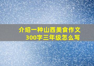 介绍一种山西美食作文300字三年级怎么写