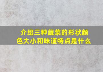 介绍三种蔬菜的形状颜色大小和味道特点是什么