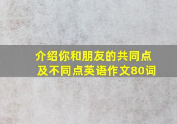 介绍你和朋友的共同点及不同点英语作文80词