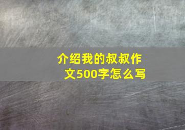 介绍我的叔叔作文500字怎么写