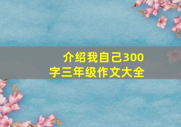 介绍我自己300字三年级作文大全