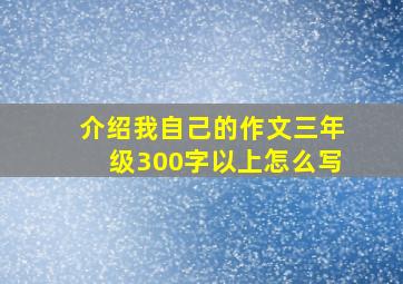 介绍我自己的作文三年级300字以上怎么写