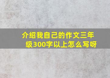 介绍我自己的作文三年级300字以上怎么写呀