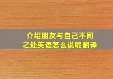 介绍朋友与自己不同之处英语怎么说呢翻译