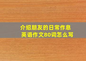 介绍朋友的日常作息英语作文80词怎么写