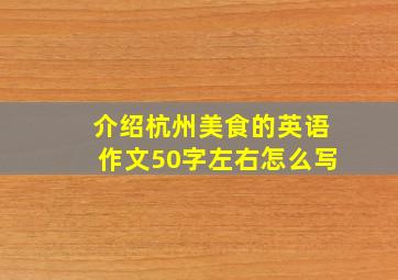 介绍杭州美食的英语作文50字左右怎么写