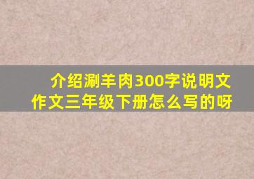 介绍涮羊肉300字说明文作文三年级下册怎么写的呀