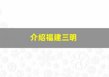 介绍福建三明