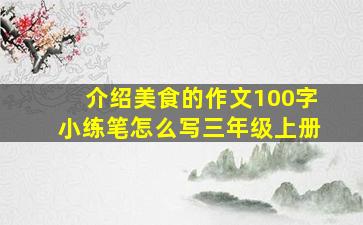 介绍美食的作文100字小练笔怎么写三年级上册