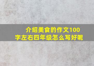 介绍美食的作文100字左右四年级怎么写好呢