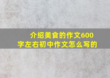 介绍美食的作文600字左右初中作文怎么写的