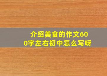 介绍美食的作文600字左右初中怎么写呀