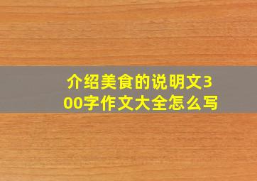 介绍美食的说明文300字作文大全怎么写