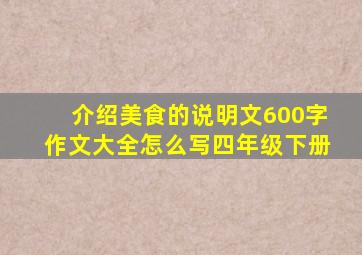 介绍美食的说明文600字作文大全怎么写四年级下册