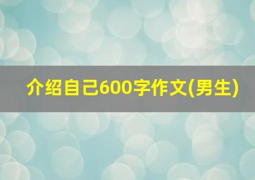 介绍自己600字作文(男生)