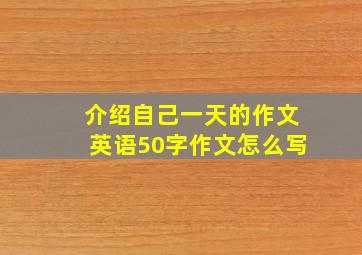 介绍自己一天的作文英语50字作文怎么写