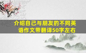 介绍自己与朋友的不同英语作文带翻译50字左右