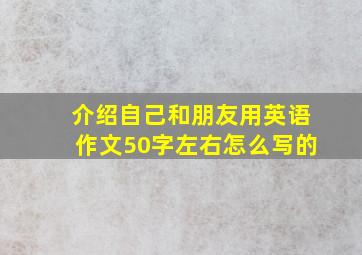 介绍自己和朋友用英语作文50字左右怎么写的