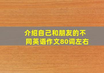 介绍自己和朋友的不同英语作文80词左右