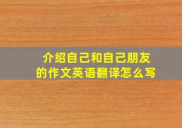 介绍自己和自己朋友的作文英语翻译怎么写