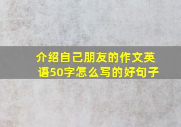 介绍自己朋友的作文英语50字怎么写的好句子