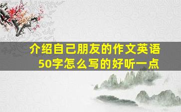 介绍自己朋友的作文英语50字怎么写的好听一点