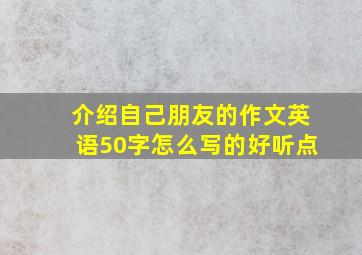 介绍自己朋友的作文英语50字怎么写的好听点