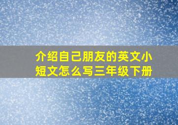 介绍自己朋友的英文小短文怎么写三年级下册