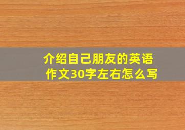 介绍自己朋友的英语作文30字左右怎么写