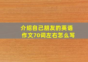 介绍自己朋友的英语作文70词左右怎么写