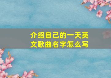 介绍自己的一天英文歌曲名字怎么写