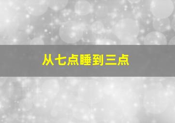 从七点睡到三点