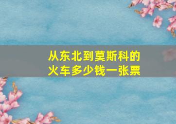 从东北到莫斯科的火车多少钱一张票