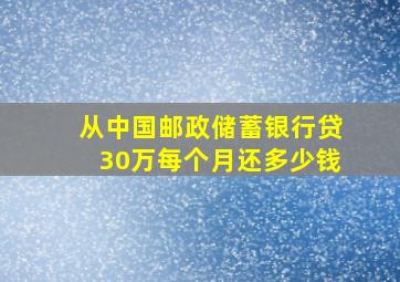 从中国邮政储蓄银行贷30万每个月还多少钱