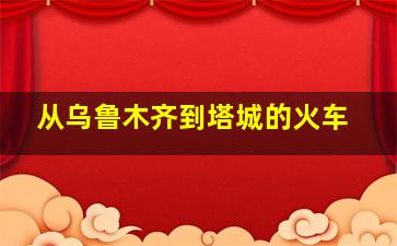 从乌鲁木齐到塔城的火车