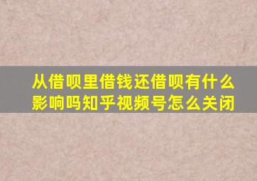 从借呗里借钱还借呗有什么影响吗知乎视频号怎么关闭