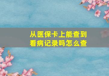 从医保卡上能查到看病记录吗怎么查