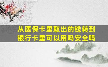 从医保卡里取出的钱转到银行卡里可以用吗安全吗