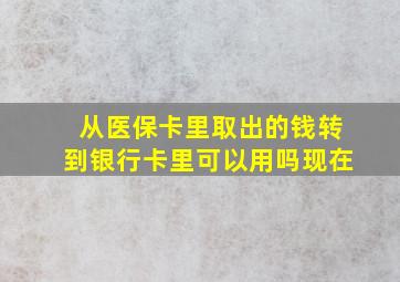 从医保卡里取出的钱转到银行卡里可以用吗现在