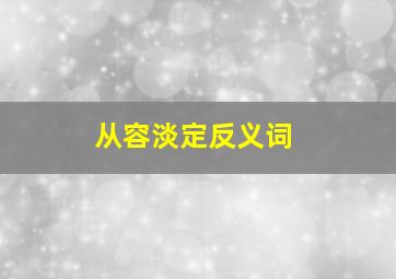 从容淡定反义词