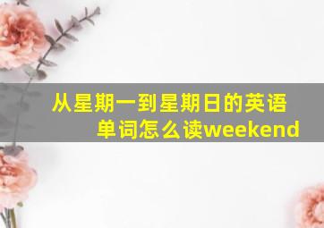 从星期一到星期日的英语单词怎么读weekend