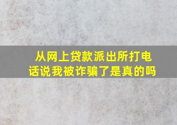 从网上贷款派出所打电话说我被诈骗了是真的吗