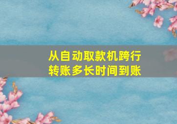 从自动取款机跨行转账多长时间到账