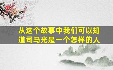 从这个故事中我们可以知道司马光是一个怎样的人