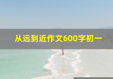 从远到近作文600字初一