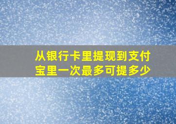 从银行卡里提现到支付宝里一次最多可提多少