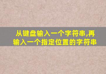 从键盘输入一个字符串,再输入一个指定位置的字符串